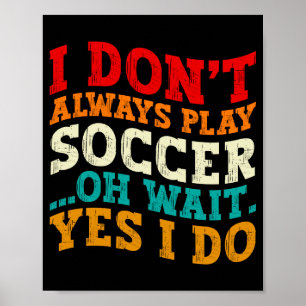 I Dont Always Play Soccer Oh Wait Yes I Do Player Poster