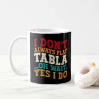 I Don't Always Play Tabla Oh Wait Yes I Do Indian