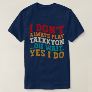 I Don't Always Play Taekkyon Oh Wait Yes I Do Cool T-Shirt