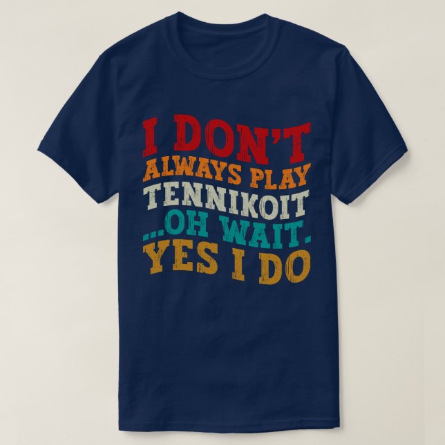 I Don't Always Play Tennikoit Oh Wait Yes I Do T-Shirt (Design Front)