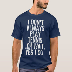 I Don't Always Play Tennis Oh Wait Yes I Do Funny  T-Shirt