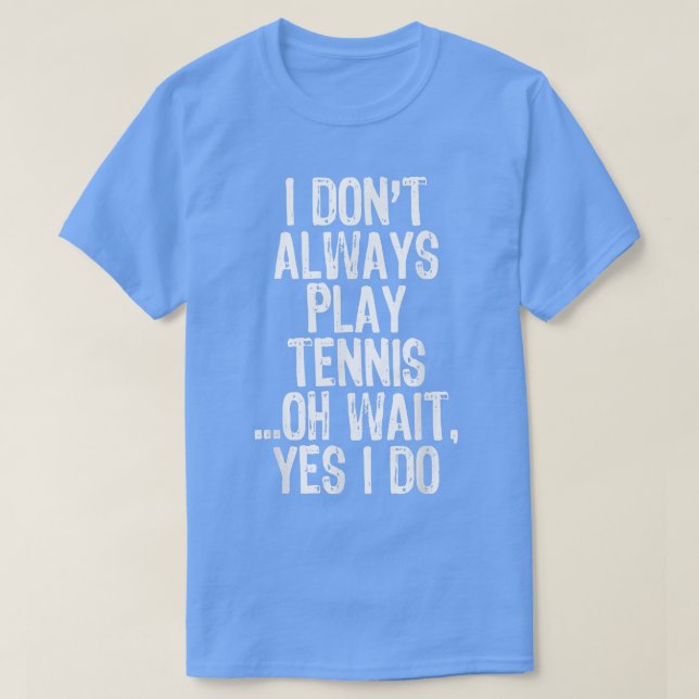 I Don't Always Play Tennis Oh Wait Yes I Do Funny  T-Shirt (Design Front)
