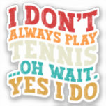 I Don't Always Play Tennis Oh Wait Yes I Do Player<br><div class="desc">Do you love play or watch Tennis ? So this funny quote is perfect ideas for you, also you can gave it as a gift for any member of your family or your friends. Funny Sayings for Tennis Lovers retro Distressed design, Cute gift for any occasion birthday, father's day, mother's...</div>