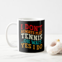 I Don't Always Play Tennis Oh Wait Yes I Do Player