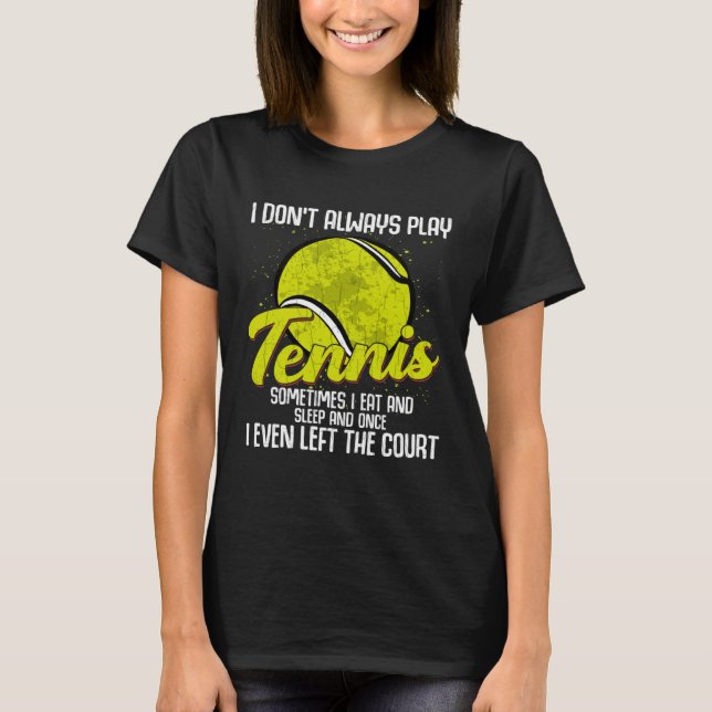 I Don't Always Play Tennis  Sports Player Coach Gr T-Shirt (Front)