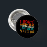 I Don't Always Play Tetherball Oh Wait Yes I Do 3 Cm Round Badge<br><div class="desc">Do you love play or watch Tetherball ? So this funny quote is perfect ideas for you, also you can gave it as a gift for any member of your family or your friends. Funny Sayings for Tetherball Lovers retro Distressed design, Cute gift for any occasion birthday, father's day, mother's...</div>