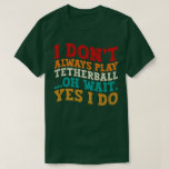 I Don't Always Play Tetherball Oh Wait Yes I Do T-Shirt<br><div class="desc">Do you love play or watch Tetherball ? So this funny quote is perfect ideas for you, also you can gave it as a gift for any member of your family or your friends. Funny Sayings for Tetherball Lovers retro Distressed design, Cute gift for any occasion birthday, father's day, mother's...</div>