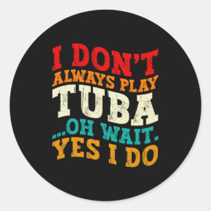 I Dont Always Play Tuba Oh Wait Yes I Do Tubist  Classic Round Sticker