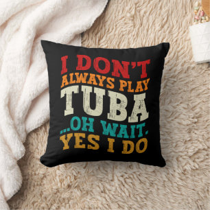 I Don't Always Play Tuba Oh Wait Yes I Do Tubist Cushion