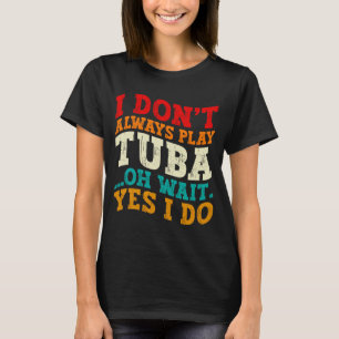 I Dont Always Play Tuba Oh Wait Yes I Do Tubist  T-Shirt