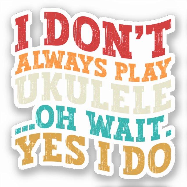 I Don't Always Play Ukulele Oh Wait Yes I Do Funny (Front)