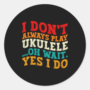 I Dont Always Play Ukulele Oh Wait Yes I Do Funny  Classic Round Sticker