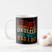 I Don't Always Play Ukulele Oh Wait Yes I Do Funny