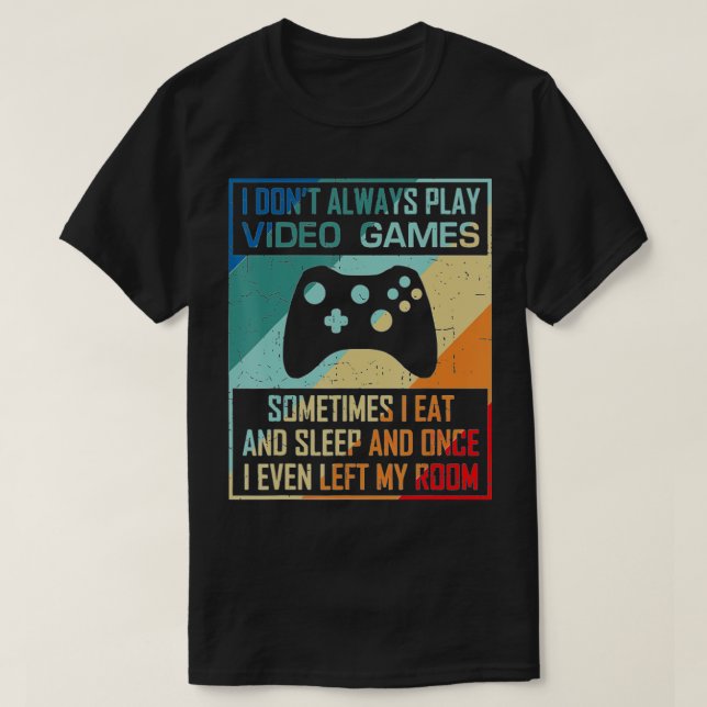 I Don't Always Play Video Games Funny  Esports (1) T-Shirt (Design Front)