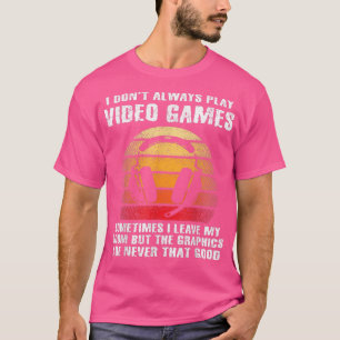 I Don't Always Play Video Games Funny Gamer Quote  T-Shirt