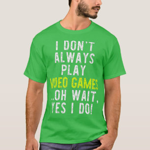 I Dont Always Play Video Games Funny Gaming Gift T-Shirt