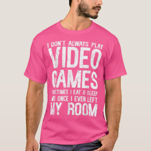 I Don't Always Play Video Games Gamer Gaming Lover T-Shirt
