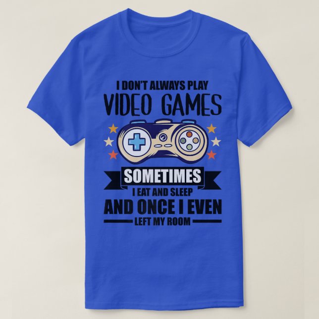 I Don't Always Play Video Games Gamer Gaming Nerd  T-Shirt (Design Front)