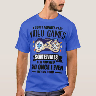 I Don't Always Play Video Games Gamer Gaming Nerd  T-Shirt