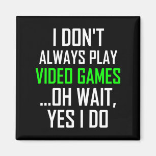 I Dont Always Play Video Games Oh Wait Yes I Do Magnet