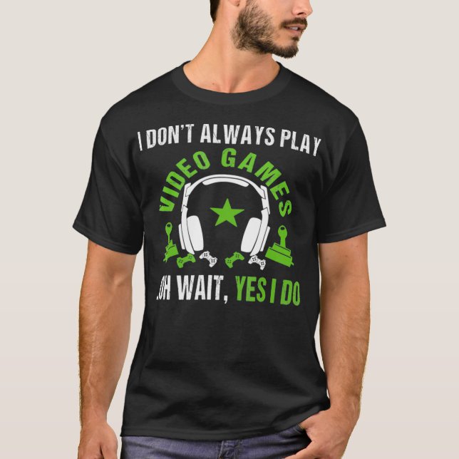 I Dont Always Play Video Games Oh Wait Yes I Do T- T-Shirt (Front)