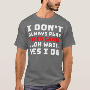 I Dont Always Play Video Games T-Shirt
