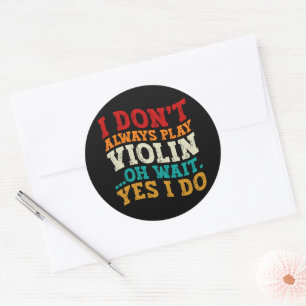 I Don't Always Play Violin Oh Wait Yes I Do Player Classic Round Sticker