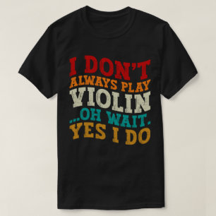 I Don't Always Play Violin Oh Wait Yes I Do Player T-Shirt