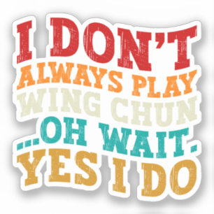 I Don't Always Play Wing Chun Oh Wait Yes I Do