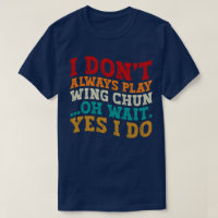 I Don't Always Play Wing Chun Oh Wait Yes I Do