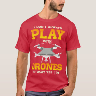 I Dont Always Play With Drones Of Wait Yes I Do T-Shirt