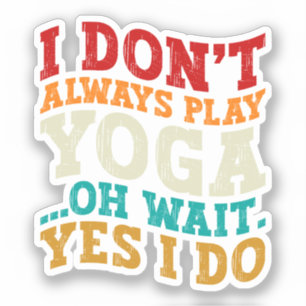 I Don't Always Play Yoga Oh Wait Yes I Do Fitness