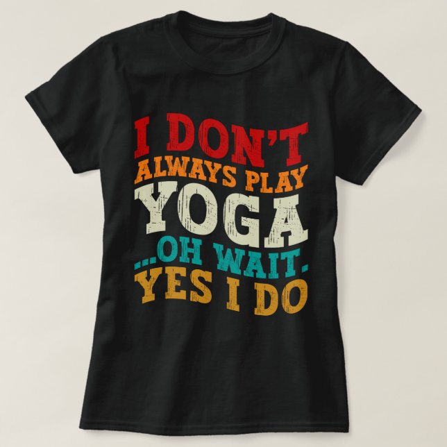 I Don't Always Play Yoga Oh Wait Yes I Do Fitness T-Shirt (Design Front)