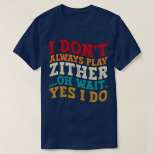I Don't Always Play Zither Oh Wait Yes I Do Humour T-Shirt