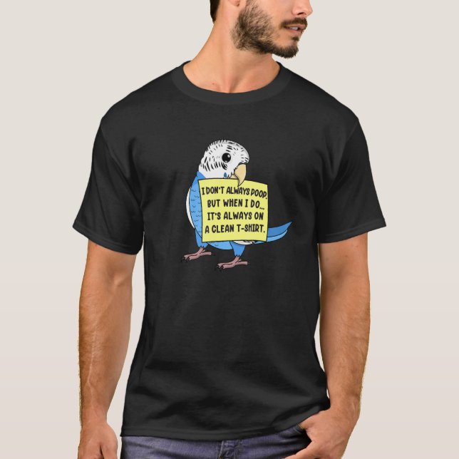 I Don't Always Poop, But When ... I Blue Budgie Bu T-Shirt (Front)