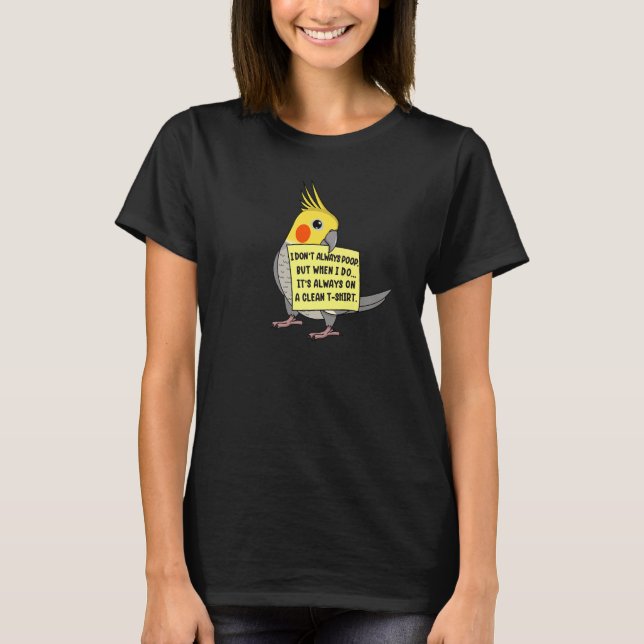 I Don't Always Poop, But When ... I Cockatiel Parr T-Shirt (Front)