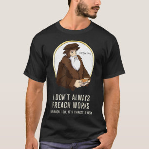 I dont always preach works  funny John Calvin gift T-Shirt