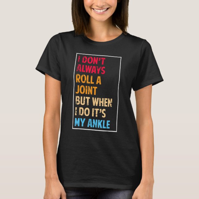 I Don't Always Roll Ankle Surgery Rolling Ankle Br T-Shirt (Front)