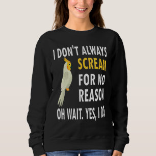 I Dont Always Scream For No Reason  Parrot Sweatshirt