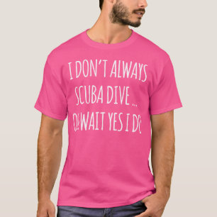 I Don'T Always Scuba Dive  Funny Scuba Diving T-Shirt