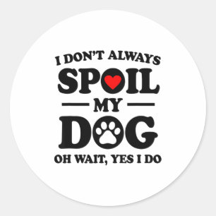 I Don't Always Sil My Dog Oh Wait Yes I Do For Men Classic Round Sticker
