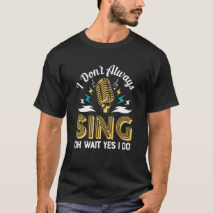 I Dont Always Sing Funny Music Artist Singer Sayin T-Shirt