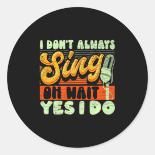 I Dont Always Sing Oh Wait Yes I Do Broadway Musi Classic Round Sticker