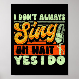 I Dont Always Sing Oh Wait Yes I Do Broadway Musi Poster