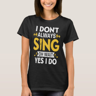 I Don't Always Sing Oh Wait Yes I Do Funny Karaoke T-Shirt