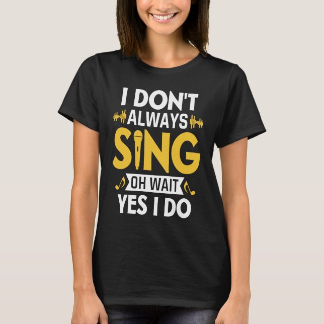 I Don't Always Sing Oh Wait Yes I Do Funny Karaoke T-Shirt (Front)