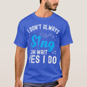 I Dont Always Sing Oh Wait Yes I Do Funny Singer M T-Shirt