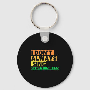 I Dont Always Sing Oh Wait Yes I Do Key Ring