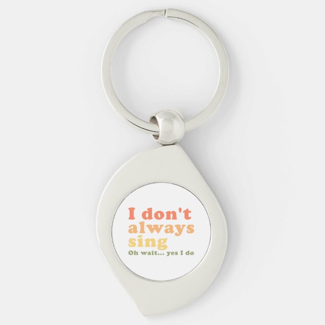 I Don't Always Sing Oh Wait Yes I Do Key Ring (Front)