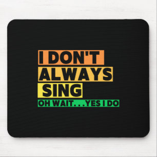 I Dont Always Sing Oh Wait Yes I Do  Mouse Mat